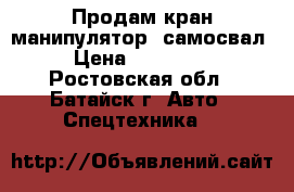 Продам кран-манипулятор, самосвал › Цена ­ 690 000 - Ростовская обл., Батайск г. Авто » Спецтехника   